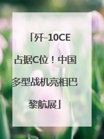 歼-10CE占据C位！中国多型战机亮相巴黎航展