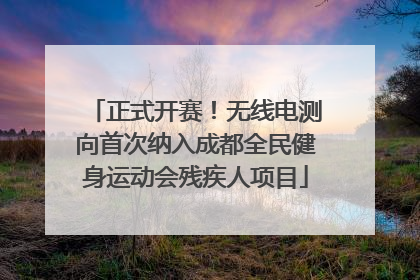 正式开赛！无线电测向首次纳入成都全民健身运动会残疾人项目