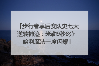 步行者季后赛队史七大逆转神迹：米勒9秒8分 哈利魔法三度闪耀