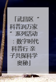 武昌区“科普润万家”系列活动：数字时代科普行 亲子共探科学奥秘