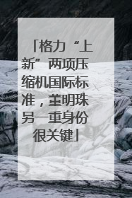 格力“上新”两项压缩机国际标准，董明珠另一重身份很关键