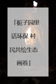 栀子园里话环保 村民共绘生态画卷