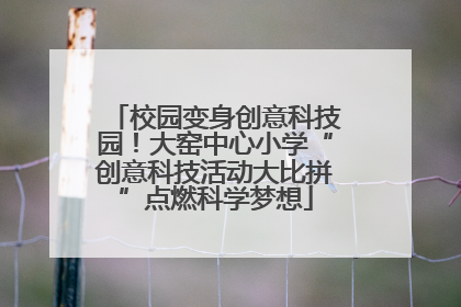 校园变身创意科技园！大窑中心小学“创意科技活动大比拼”点燃科学梦想
