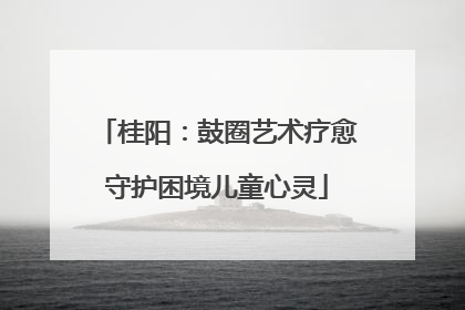 桂阳：鼓圈艺术疗愈守护困境儿童心灵