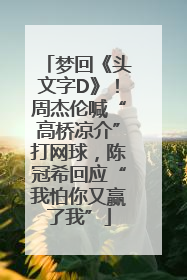 梦回《头文字D》！周杰伦喊“高桥凉介”打网球，陈冠希回应“我怕你又赢了我”
