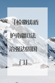 检徽铸盾护南疆 法治强边固国门