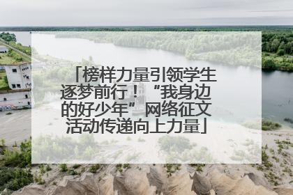 榜样力量引领学生逐梦前行！“我身边的好少年”网络征文活动传递向上力量