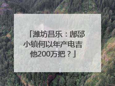 潍坊昌乐：鄌郚小镇何以年产电吉他200万把？