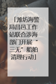 潍坊海警局昌邑工作站联合涉海部门开展“三无”船舶清理行动