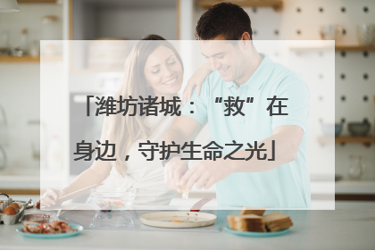 潍坊诸城：“救”在身边，守护生命之光