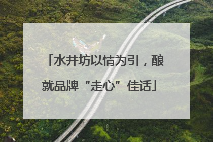 水井坊以情为引，酿就品牌“走心”佳话