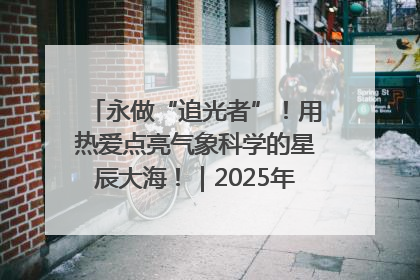 永做“追光者”！用热爱点亮气象科学的星辰大海！｜2025年气象科技活动周