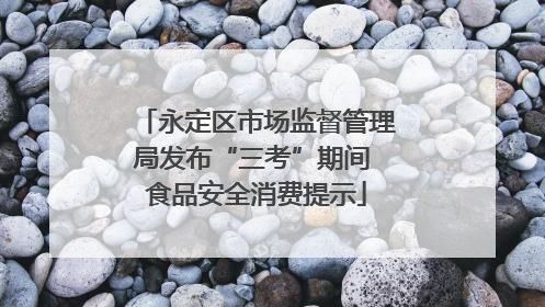 永定区市场监督管理局发布“三考”期间 食品安全消费提示