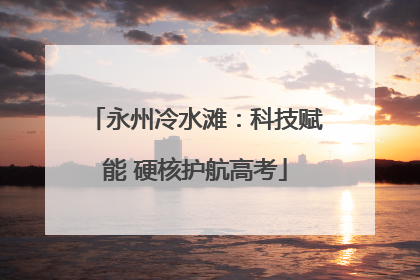 永州冷水滩：科技赋能 硬核护航高考