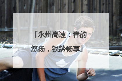 永州高速：春韵悠扬，银龄畅享
