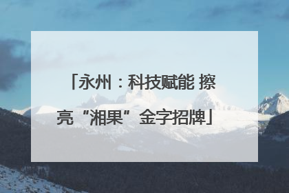 永州：科技赋能 擦亮“湘果”金字招牌