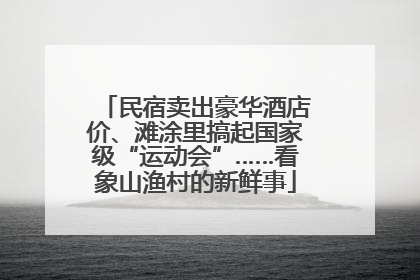 民宿卖出豪华酒店价、滩涂里搞起国家级“运动会”……看象山渔村的新鲜事