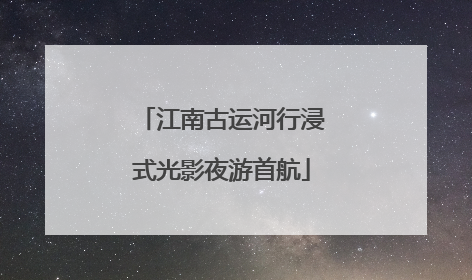 江南古运河行浸式光影夜游首航