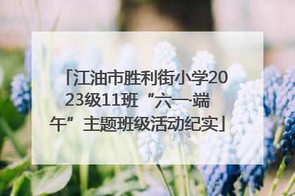 江油市胜利街小学2023级11班“六一·端午”主题班级活动纪实