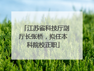 江苏省科技厅副厅长张桥，拟任本科院校正职