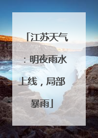 江苏天气：明夜雨水上线，局部暴雨