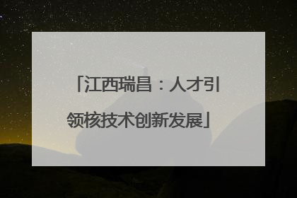 江西瑞昌：人才引领核技术创新发展