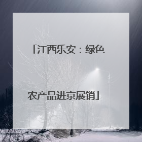 江西乐安：绿色农产品进京展销