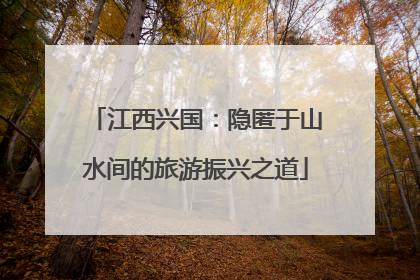 江西兴国：隐匿于山水间的旅游振兴之道