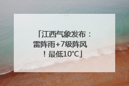 江西气象发布：雷阵雨+7级阵风！最低10℃