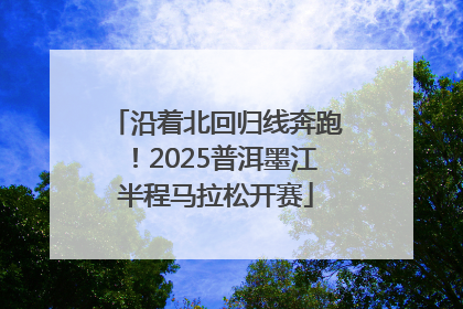 沿着北回归线奔跑！2025普洱墨江半程马拉松开赛