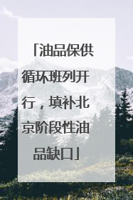 油品保供循环班列开行，填补北京阶段性油品缺口