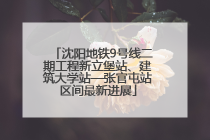 沈阳地铁9号线二期工程新立堡站、建筑大学站—张官屯站区间最新进展