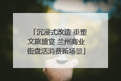 沉浸式改造 重塑文旅盛宴 兰州商业街盘活消费新场景