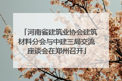 河南省建筑业协会建筑材料分会与中建三局交流座谈会在郑州召开