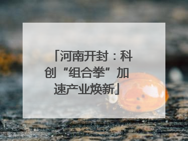 河南开封：科创“组合拳”加速产业焕新
