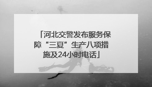 河北交警发布服务保障“三夏”生产八项措施及24小时电话