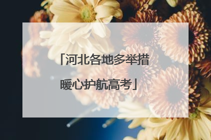 河北各地多举措暖心护航高考