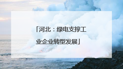 河北：绿电支撑工业企业转型发展