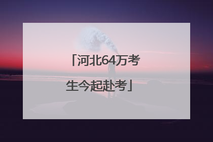 河北64万考生今起赴考