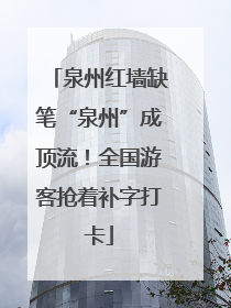 泉州红墙缺笔“泉州”成顶流！全国游客抢着补字打卡