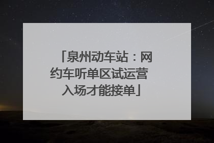 泉州动车站：网约车听单区试运营 入场才能接单