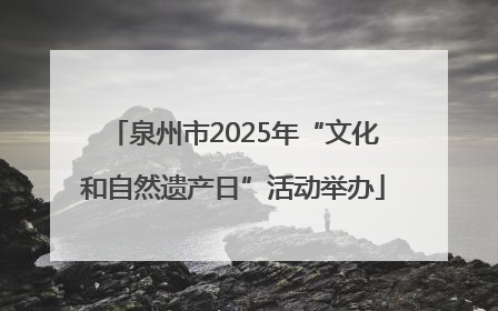 泉州市2025年“文化和自然遗产日”活动举办