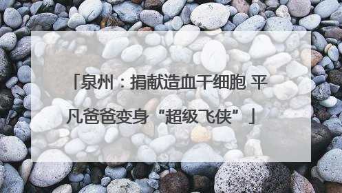 泉州：捐献造血干细胞 平凡爸爸变身“超级飞侠”
