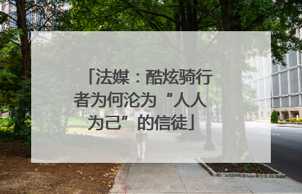 法媒：酷炫骑行者为何沦为“人人为己”的信徒