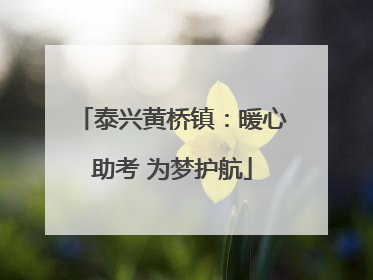 泰兴黄桥镇：暖心助考 为梦护航