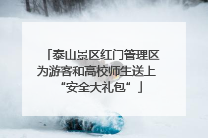 泰山景区红门管理区为游客和高校师生送上 “安全大礼包”
