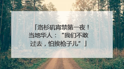 洛杉矶宵禁第一夜！当地华人：“我们不敢过去，怕挨枪子儿”