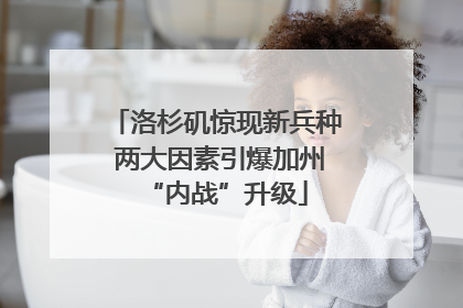 洛杉矶惊现新兵种 两大因素引爆加州“内战”升级