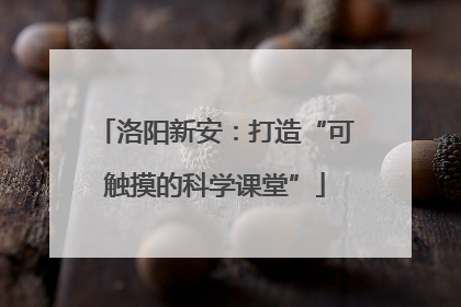 洛阳新安：打造“可触摸的科学课堂”