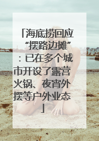 海底捞回应“摆路边摊”：已在多个城市开设了露营火锅、夜宵外摆等户外业态